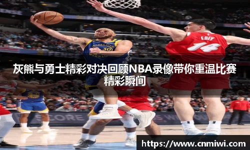 灰熊与勇士精彩对决回顾NBA录像带你重温比赛精彩瞬间