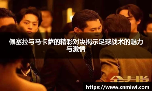 佩塞拉与马卡萨的精彩对决揭示足球战术的魅力与激情